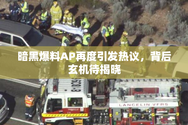 暗黑爆料AP再度引发热议，背后玄机待揭晓