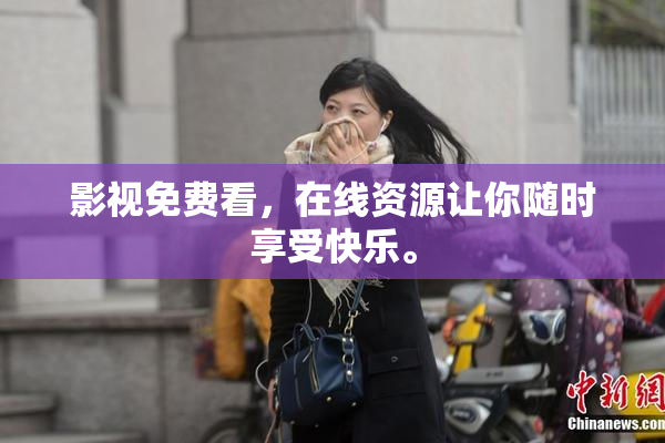 影视免费看，在线资源让你随时享受快乐。