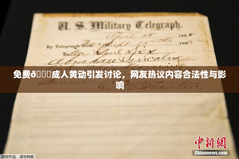免费🔞成人黄动引发讨论，网友热议内容合法性与影响