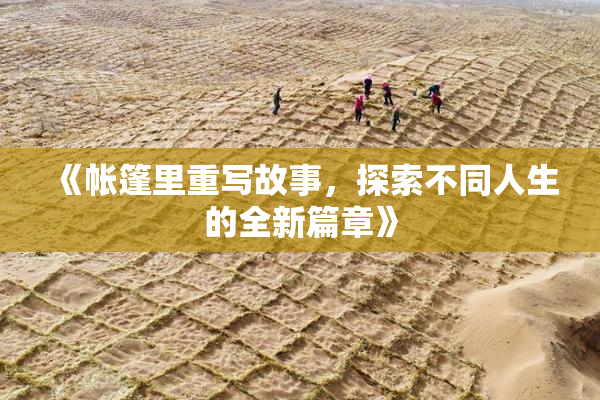 《帐篷里重写故事，探索不同人生的全新篇章》