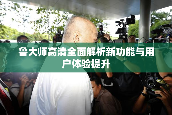 鲁大师高清全面解析新功能与用户体验提升