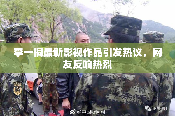 李一桐最新影视作品引发热议，网友反响热烈