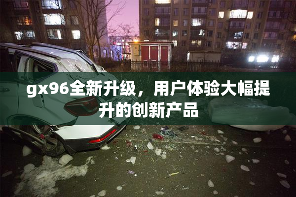 gx96全新升级，用户体验大幅提升的创新产品