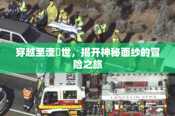 穿越至湮婸世，揭开神秘面纱的冒险之旅