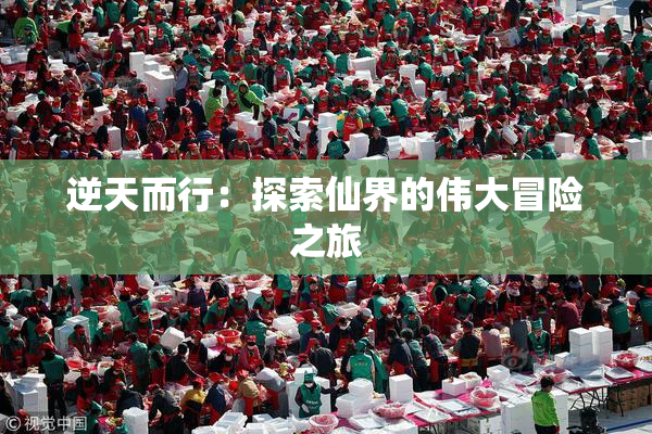 逆天而行：探索仙界的伟大冒险之旅