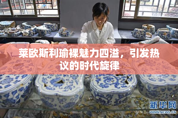 莱欧斯利瑜裸魅力四溢，引发热议的时代旋律
