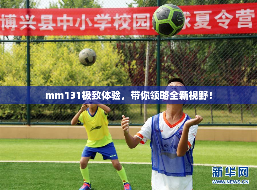 mm131极致体验，带你领略全新视野！