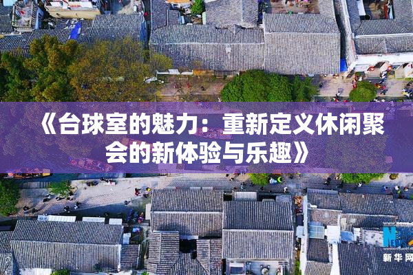 《台球室的魅力：重新定义休闲聚会的新体验与乐趣》