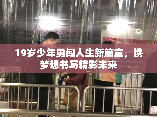 19岁少年勇闯人生新篇章，携梦想书写精彩未来