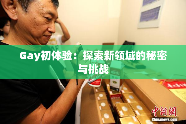 Gay初体验：探索新领域的秘密与挑战