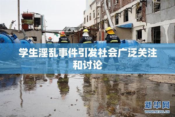 学生淫乱事件引发社会广泛关注和讨论