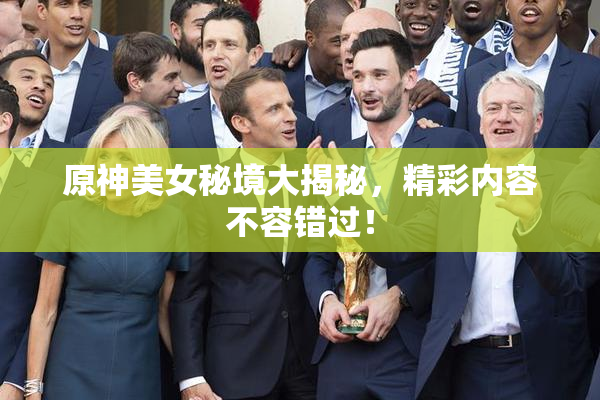 原神美女秘境大揭秘，精彩内容不容错过！