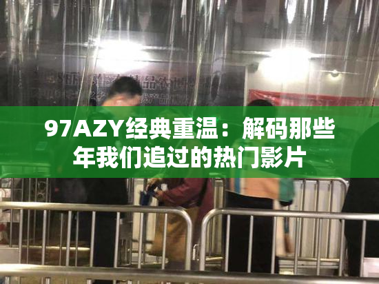 97AZY经典重温：解码那些年我们追过的热门影片