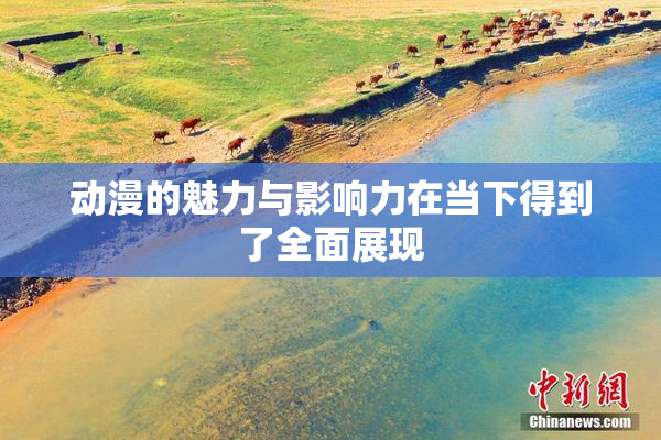 动漫的魅力与影响力在当下得到了全面展现