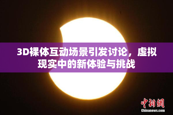 3D裸体互动场景引发讨论，虚拟现实中的新体验与挑战