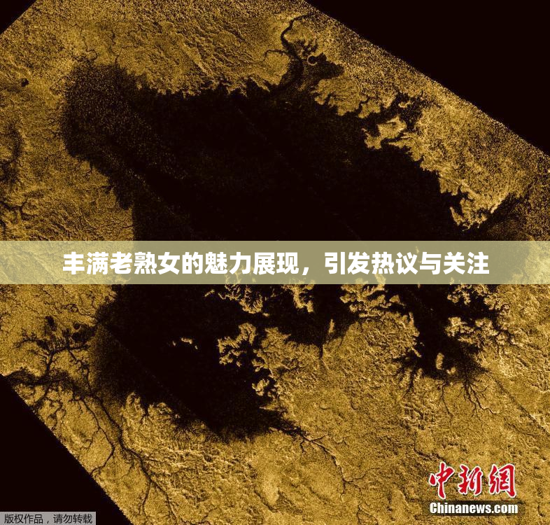 丰满老熟女的魅力展现，引发热议与关注