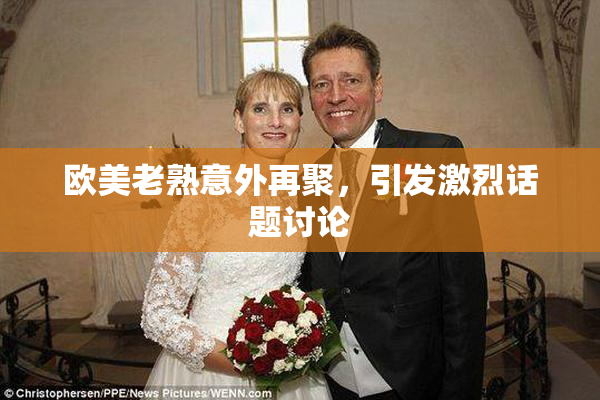 欧美老熟意外再聚，引发激烈话题讨论