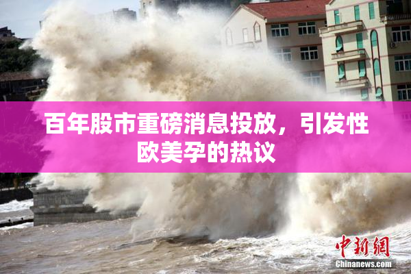 百年股市重磅消息投放，引发性欧美孕的热议