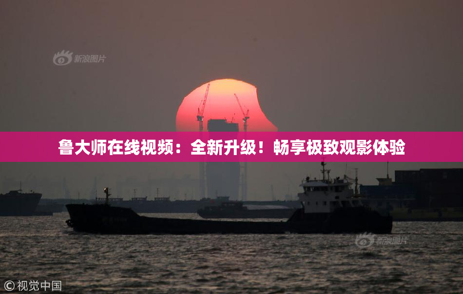 鲁大师在线视频：全新升级！畅享极致观影体验
