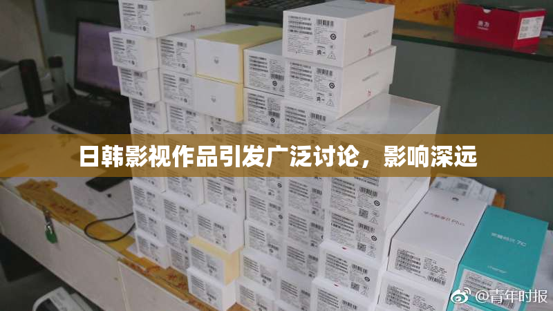 日韩影视作品引发广泛讨论，影响深远