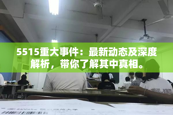 5515重大事件：最新动态及深度解析，带你了解其中真相。
