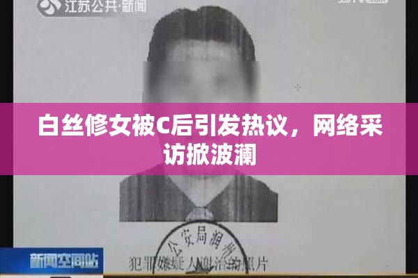 白丝修女被C后引发热议，网络采访掀波澜