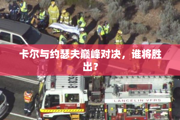 卡尔与约瑟夫巅峰对决，谁将胜出？