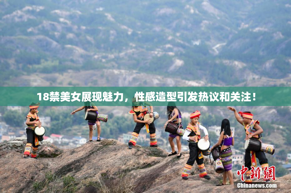 18禁美女展现魅力，性感造型引发热议和关注！