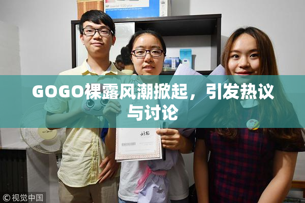 GOGO裸露风潮掀起，引发热议与讨论