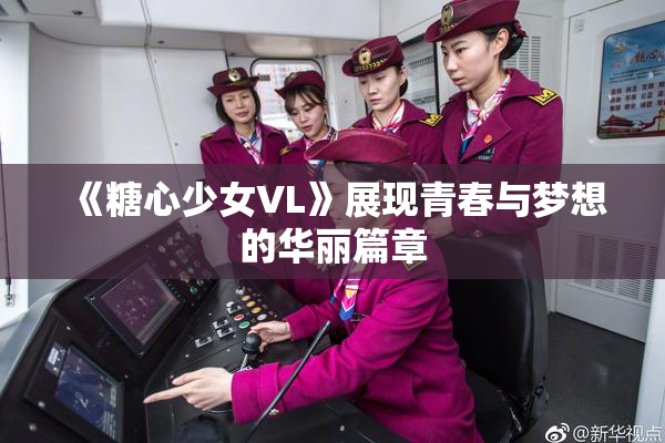 《糖心少女VL》展现青春与梦想的华丽篇章