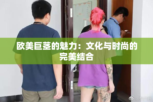 欧美巨茎的魅力：文化与时尚的完美结合