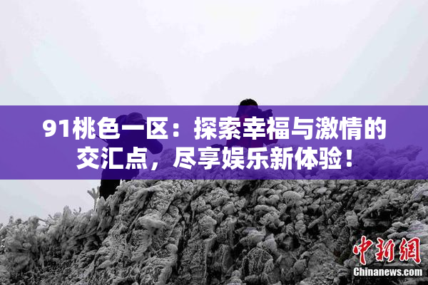 91桃色一区：探索幸福与激情的交汇点，尽享娱乐新体验！
