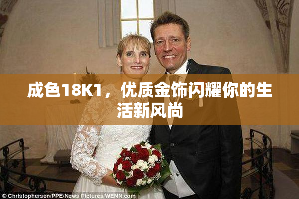 成色18K1，优质金饰闪耀你的生活新风尚