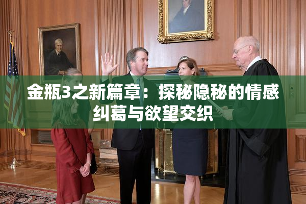 金瓶3之新篇章：探秘隐秘的情感纠葛与欲望交织