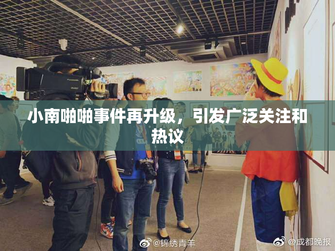 小南啪啪事件再升级，引发广泛关注和热议
