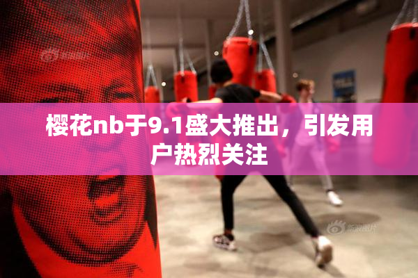 樱花nb于9.1盛大推出，引发用户热烈关注