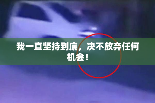 我一直坚持到底，决不放弃任何机会！