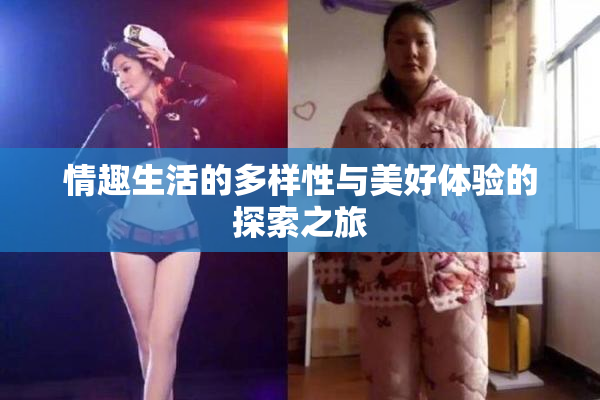 情趣生活的多样性与美好体验的探索之旅