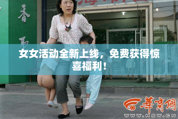女女活动全新上线，免费获得惊喜福利！