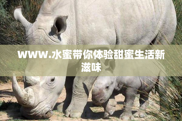 WWW.水蜜带你体验甜蜜生活新滋味