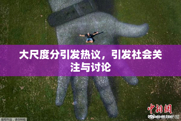 大尺度分引发热议，引发社会关注与讨论