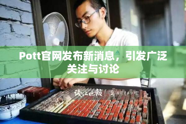 Pott官网发布新消息，引发广泛关注与讨论