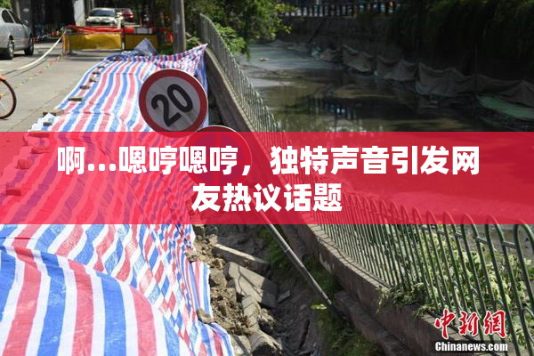 啊…嗯哼嗯哼，独特声音引发网友热议话题