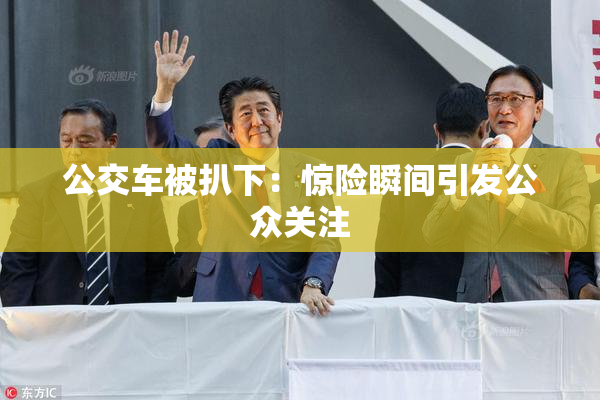公交车被扒下：惊险瞬间引发公众关注