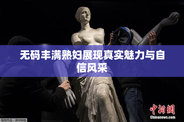 无码丰满熟妇展现真实魅力与自信风采