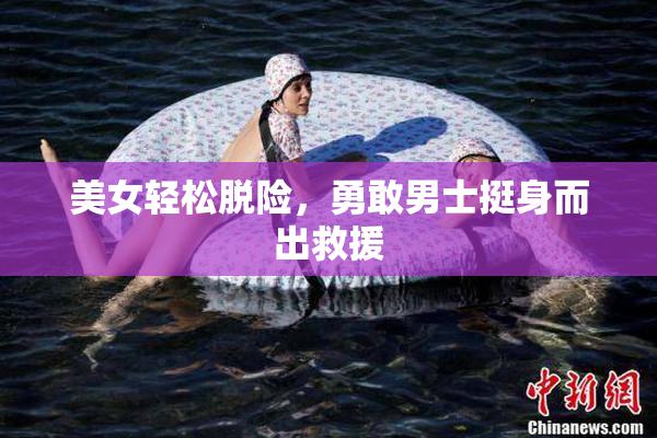 美女轻松脱险，勇敢男士挺身而出救援