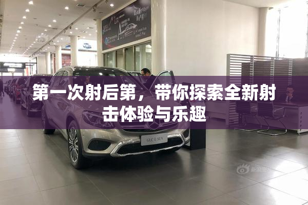 第一次射后第，带你探索全新射击体验与乐趣