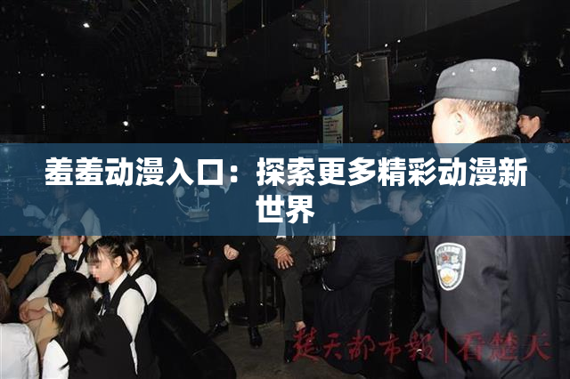 羞羞动漫入口：探索更多精彩动漫新世界