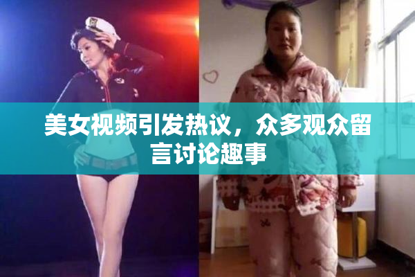 美女视频引发热议，众多观众留言讨论趣事