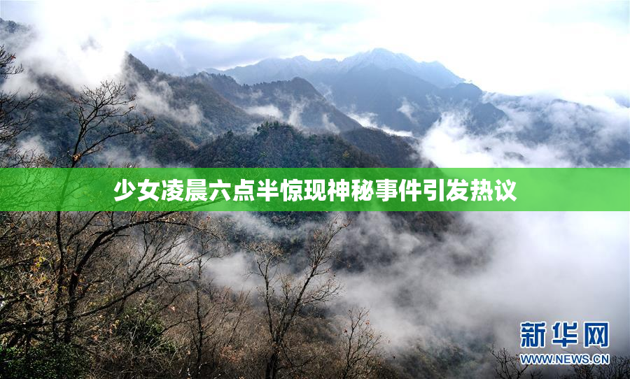少女凌晨六点半惊现神秘事件引发热议